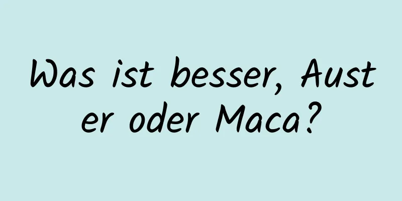 Was ist besser, Auster oder Maca?