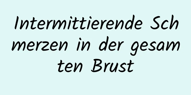 Intermittierende Schmerzen in der gesamten Brust