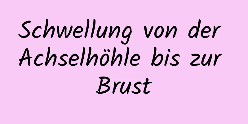 Schwellung von der Achselhöhle bis zur Brust