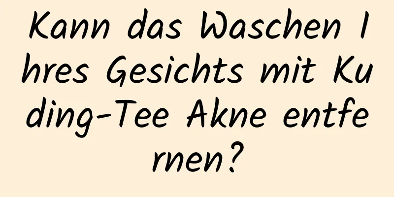 Kann das Waschen Ihres Gesichts mit Kuding-Tee Akne entfernen?