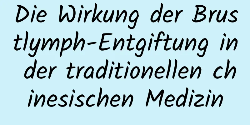 Die Wirkung der Brustlymph-Entgiftung in der traditionellen chinesischen Medizin