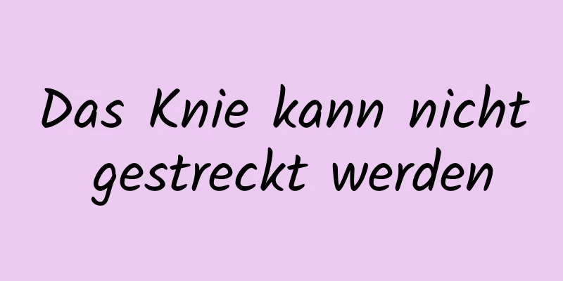 Das Knie kann nicht gestreckt werden