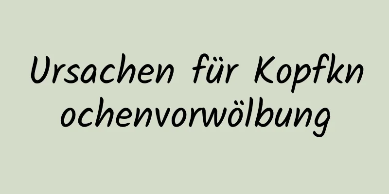 Ursachen für Kopfknochenvorwölbung