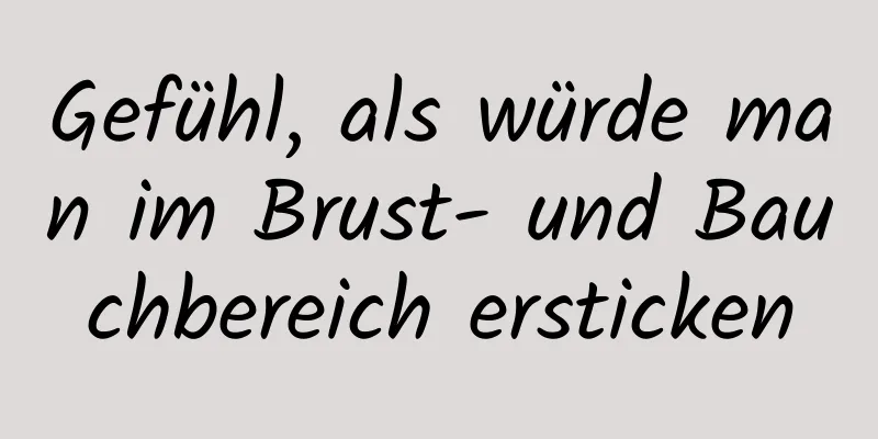 Gefühl, als würde man im Brust- und Bauchbereich ersticken