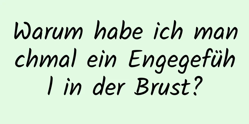 Warum habe ich manchmal ein Engegefühl in der Brust?