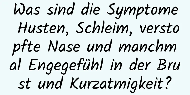 Was sind die Symptome Husten, Schleim, verstopfte Nase und manchmal Engegefühl in der Brust und Kurzatmigkeit?