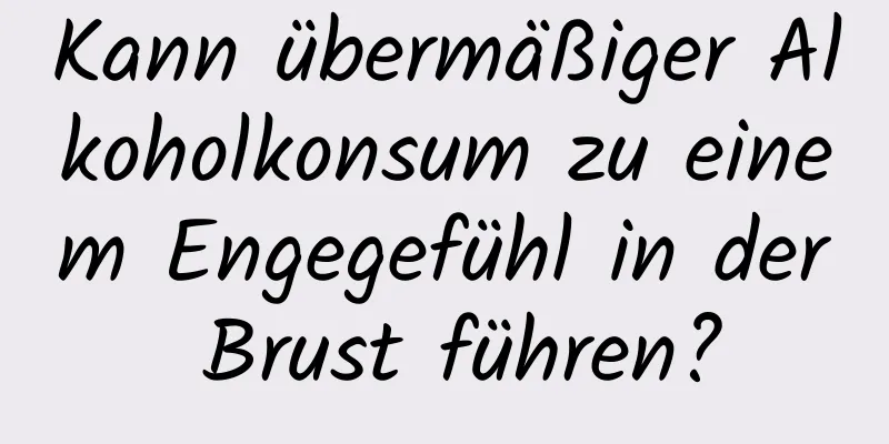 Kann übermäßiger Alkoholkonsum zu einem Engegefühl in der Brust führen?