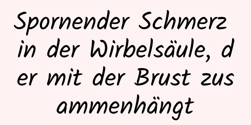 Spornender Schmerz in der Wirbelsäule, der mit der Brust zusammenhängt