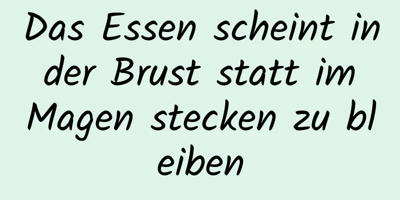 Das Essen scheint in der Brust statt im Magen stecken zu bleiben