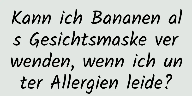 Kann ich Bananen als Gesichtsmaske verwenden, wenn ich unter Allergien leide?