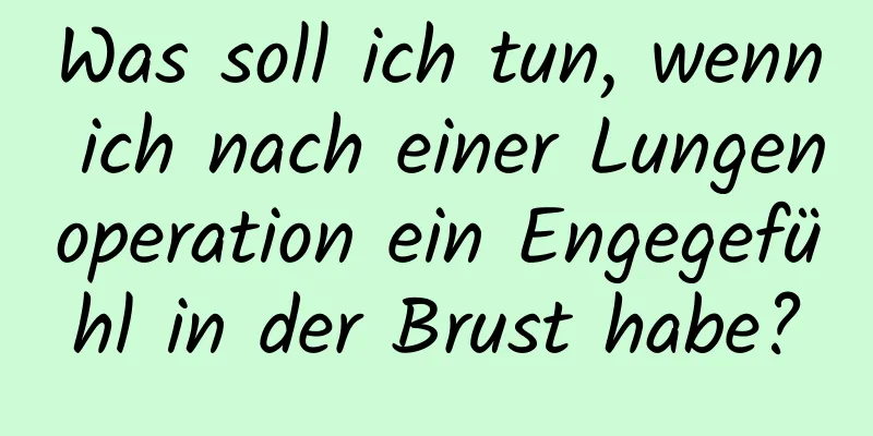 Was soll ich tun, wenn ich nach einer Lungenoperation ein Engegefühl in der Brust habe?