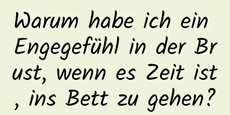 Warum habe ich ein Engegefühl in der Brust, wenn es Zeit ist, ins Bett zu gehen?