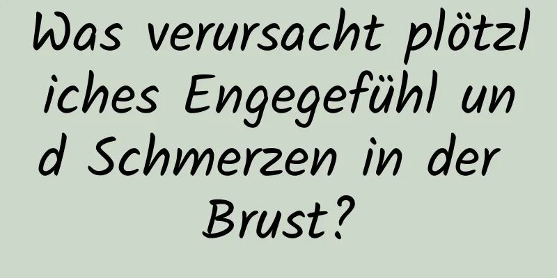 Was verursacht plötzliches Engegefühl und Schmerzen in der Brust?