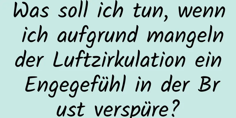 Was soll ich tun, wenn ich aufgrund mangelnder Luftzirkulation ein Engegefühl in der Brust verspüre?