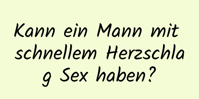 Kann ein Mann mit schnellem Herzschlag Sex haben?