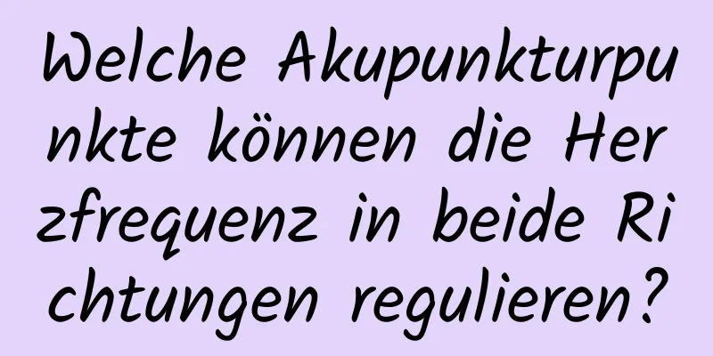 Welche Akupunkturpunkte können die Herzfrequenz in beide Richtungen regulieren?