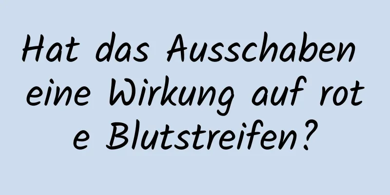 Hat das Ausschaben eine Wirkung auf rote Blutstreifen?