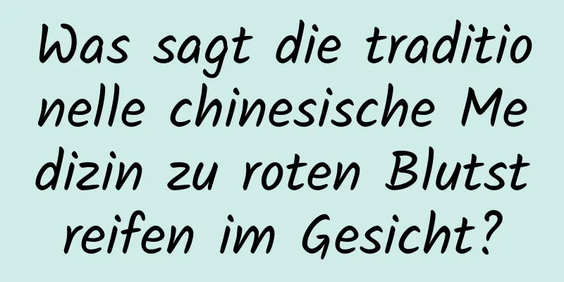 Was sagt die traditionelle chinesische Medizin zu roten Blutstreifen im Gesicht?