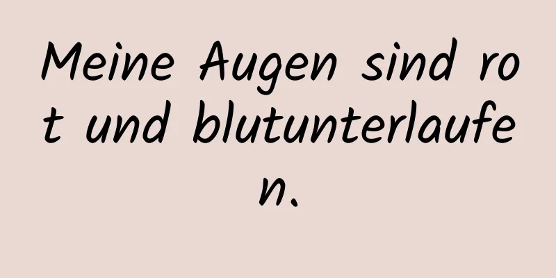 Meine Augen sind rot und blutunterlaufen.