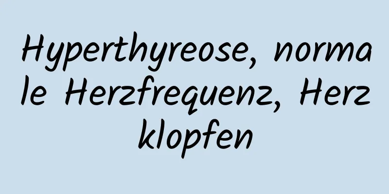 Hyperthyreose, normale Herzfrequenz, Herzklopfen