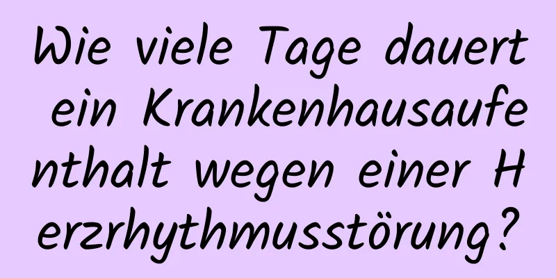 Wie viele Tage dauert ein Krankenhausaufenthalt wegen einer Herzrhythmusstörung?