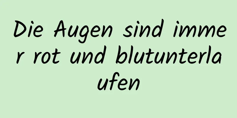 Die Augen sind immer rot und blutunterlaufen