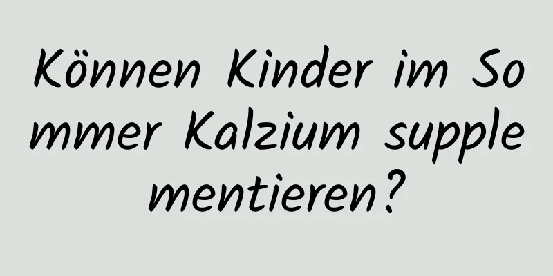 Können Kinder im Sommer Kalzium supplementieren?