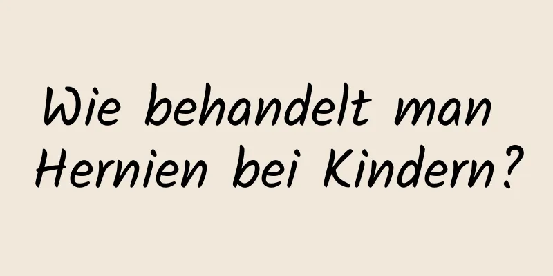 Wie behandelt man Hernien bei Kindern?