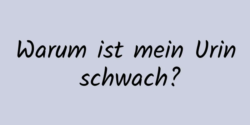 Warum ist mein Urin schwach?