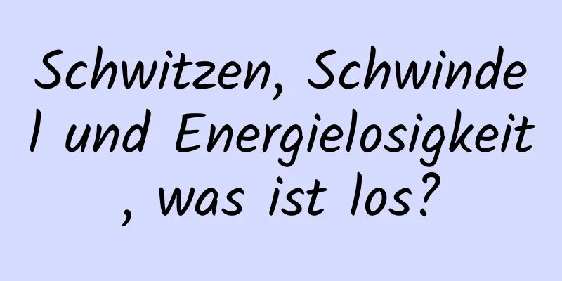 Schwitzen, Schwindel und Energielosigkeit, was ist los?