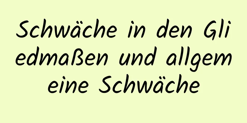 Schwäche in den Gliedmaßen und allgemeine Schwäche