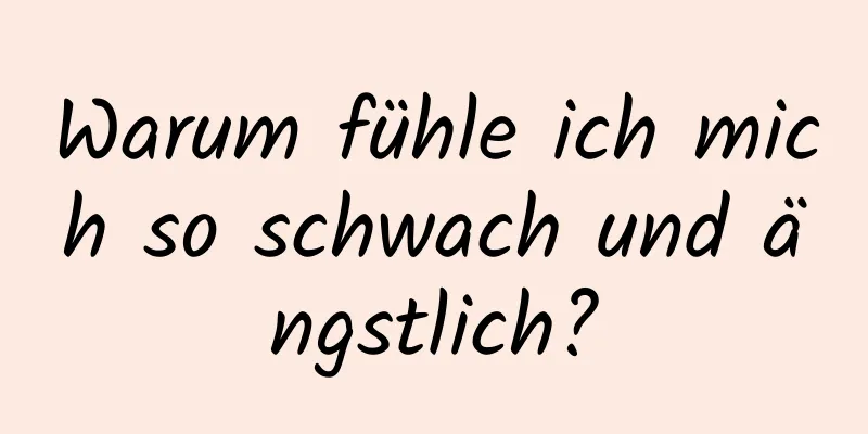 Warum fühle ich mich so schwach und ängstlich?