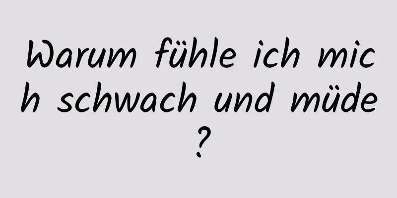 Warum fühle ich mich schwach und müde?