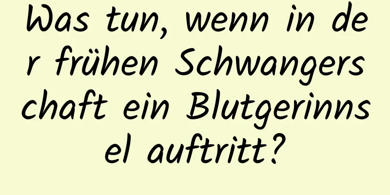 Was tun, wenn in der frühen Schwangerschaft ein Blutgerinnsel auftritt?