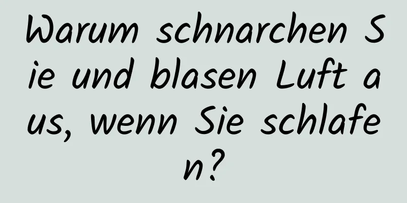 Warum schnarchen Sie und blasen Luft aus, wenn Sie schlafen?