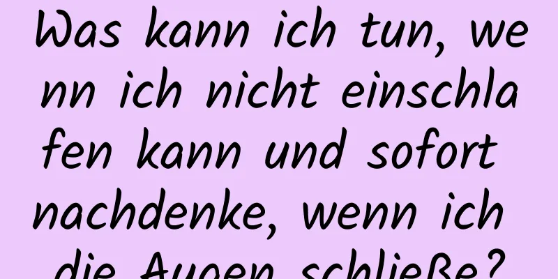 Was kann ich tun, wenn ich nicht einschlafen kann und sofort nachdenke, wenn ich die Augen schließe?