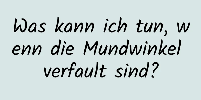 Was kann ich tun, wenn die Mundwinkel verfault sind?