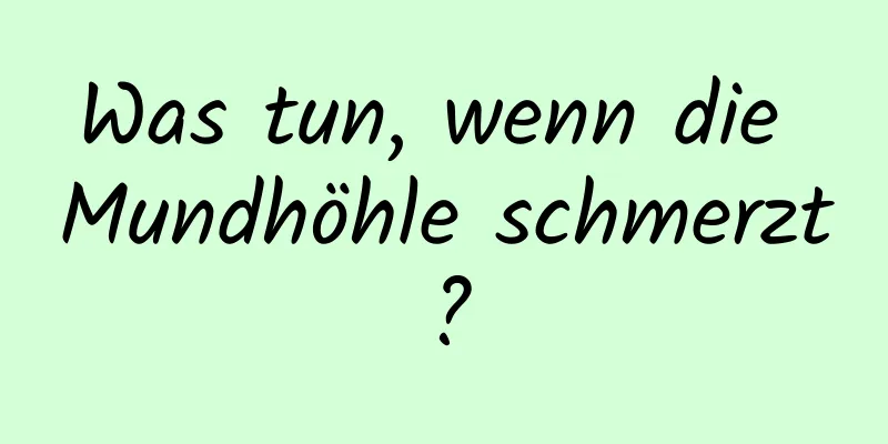 Was tun, wenn die Mundhöhle schmerzt?