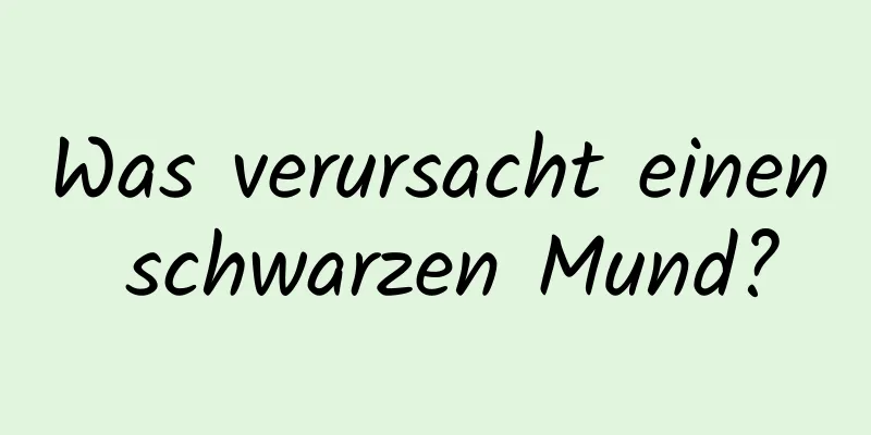 Was verursacht einen schwarzen Mund?