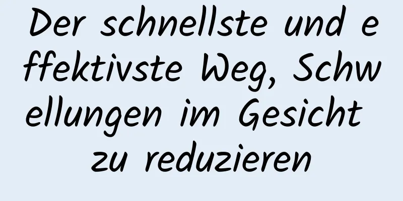 Der schnellste und effektivste Weg, Schwellungen im Gesicht zu reduzieren