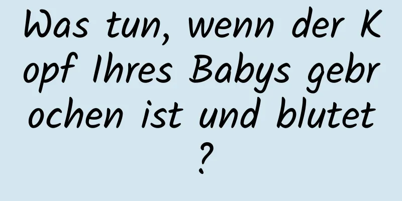 Was tun, wenn der Kopf Ihres Babys gebrochen ist und blutet?