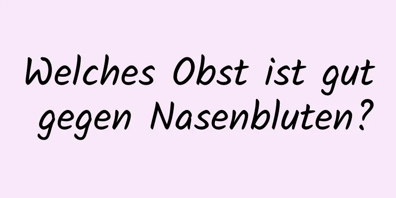 Welches Obst ist gut gegen Nasenbluten?