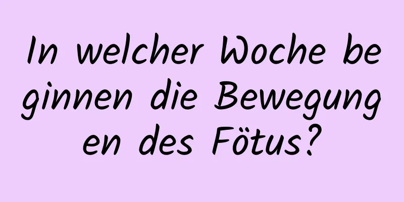 In welcher Woche beginnen die Bewegungen des Fötus?