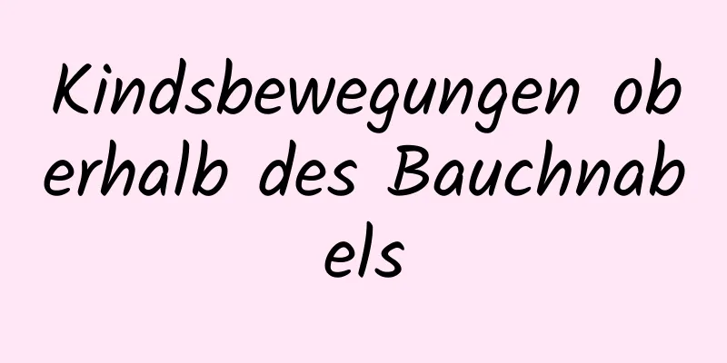 Kindsbewegungen oberhalb des Bauchnabels