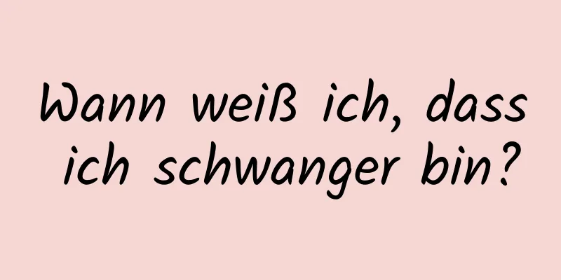 Wann weiß ich, dass ich schwanger bin?