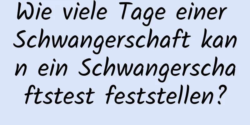 Wie viele Tage einer Schwangerschaft kann ein Schwangerschaftstest feststellen?