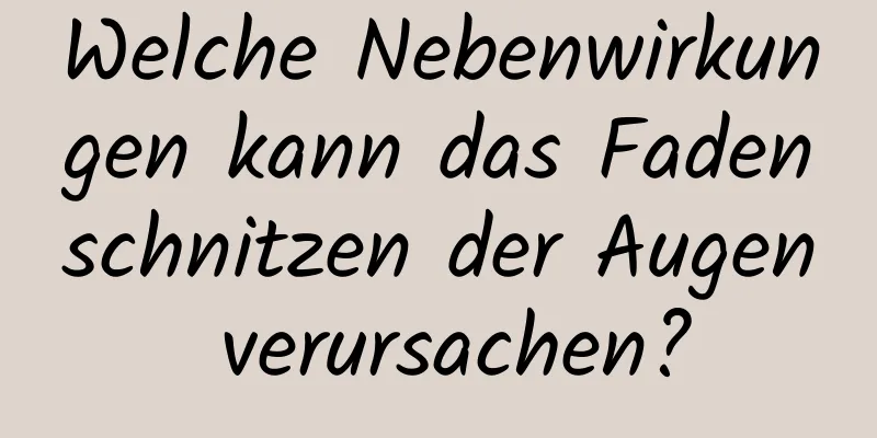 Welche Nebenwirkungen kann das Fadenschnitzen der Augen verursachen?