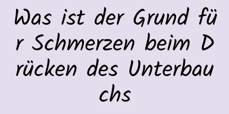 Was ist der Grund für Schmerzen beim Drücken des Unterbauchs