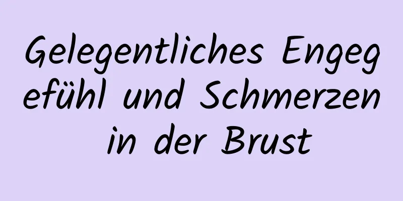 Gelegentliches Engegefühl und Schmerzen in der Brust