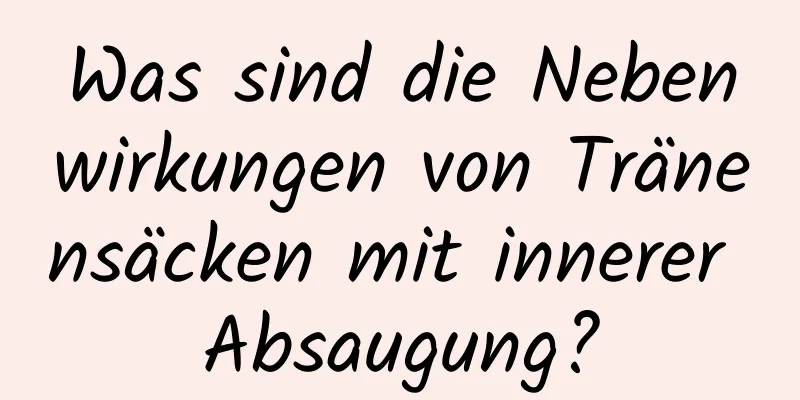 Was sind die Nebenwirkungen von Tränensäcken mit innerer Absaugung?